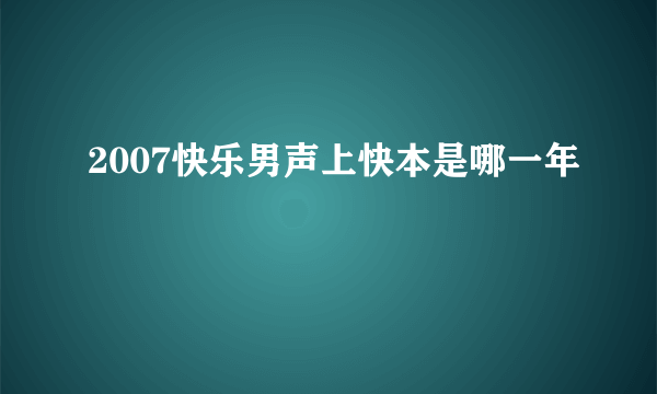 2007快乐男声上快本是哪一年