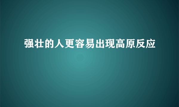 强壮的人更容易出现高原反应