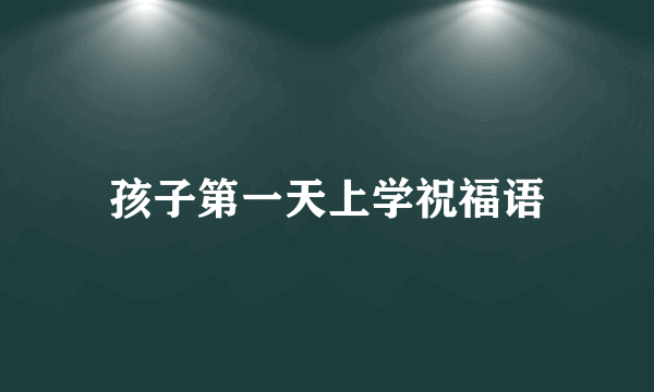 孩子第一天上学祝福语