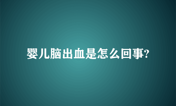 婴儿脑出血是怎么回事?