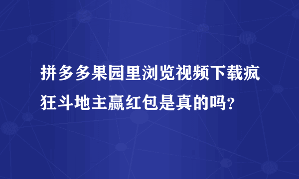 拼多多果园里浏览视频下载疯狂斗地主赢红包是真的吗？