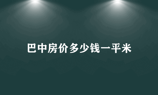 巴中房价多少钱一平米