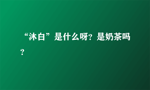 “沐白”是什么呀？是奶茶吗？