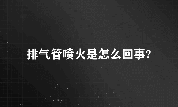 排气管喷火是怎么回事?