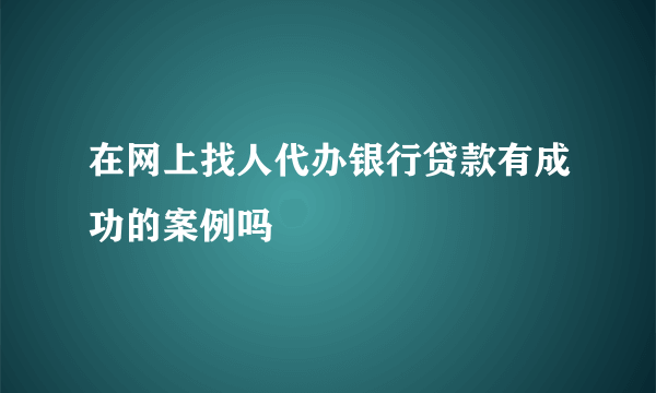 在网上找人代办银行贷款有成功的案例吗