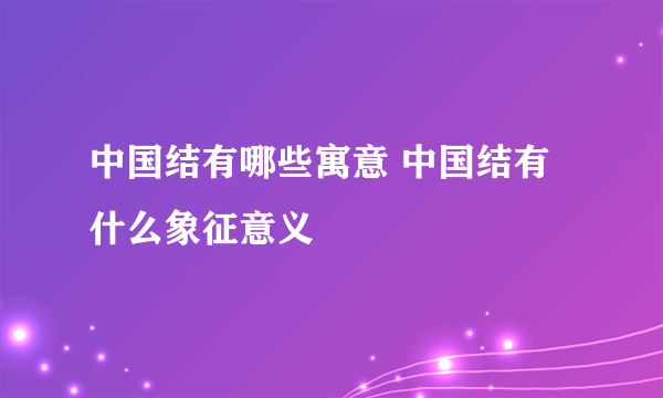 中国结有哪些寓意 中国结有什么象征意义