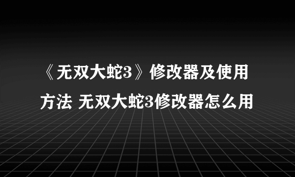 《无双大蛇3》修改器及使用方法 无双大蛇3修改器怎么用