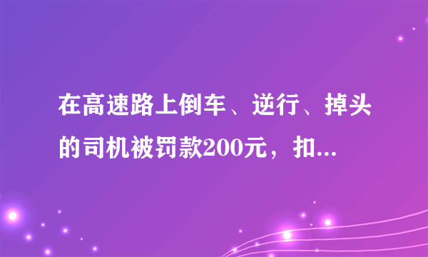 在高速路上倒车、逆行、掉头的司机被罚款200元，扣12分，你怎么看？