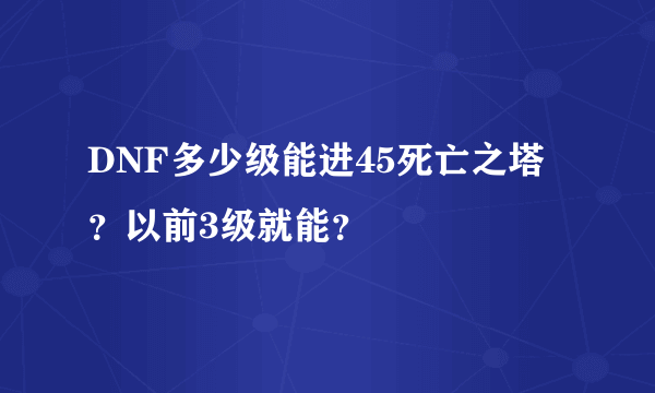 DNF多少级能进45死亡之塔？以前3级就能？