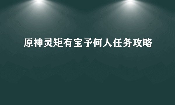 原神灵矩有宝予何人任务攻略