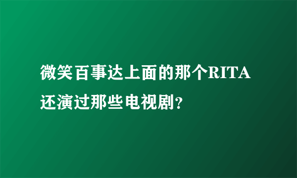 微笑百事达上面的那个RITA还演过那些电视剧？