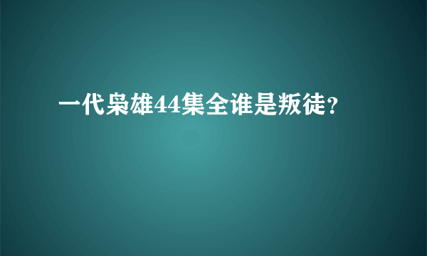 一代枭雄44集全谁是叛徒？