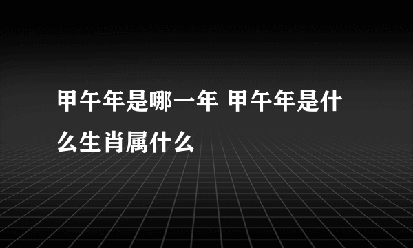 甲午年是哪一年 甲午年是什么生肖属什么