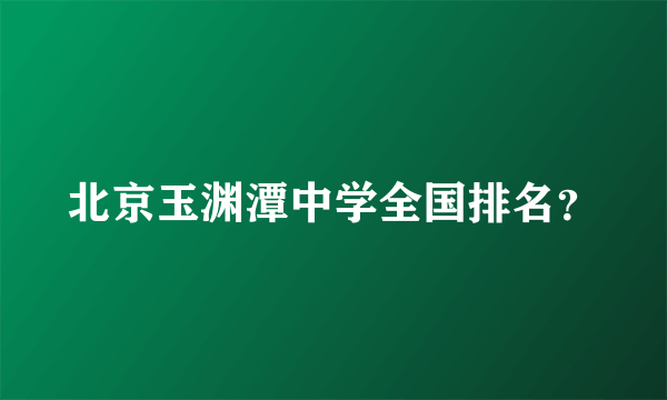 北京玉渊潭中学全国排名？