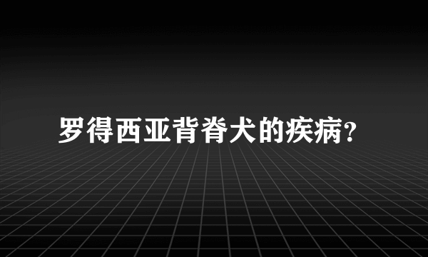 罗得西亚背脊犬的疾病？