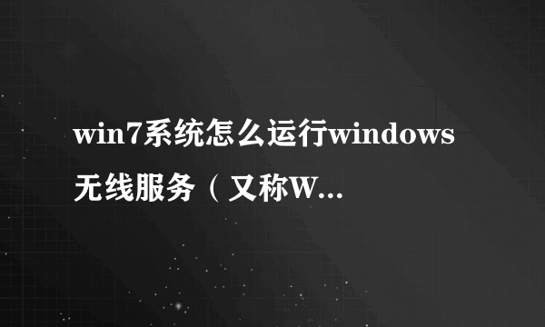 win7系统怎么运行windows无线服务（又称WLAN自动配置服务）