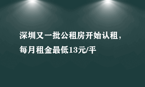 深圳又一批公租房开始认租，每月租金最低13元/平