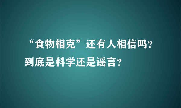 “食物相克”还有人相信吗？到底是科学还是谣言？