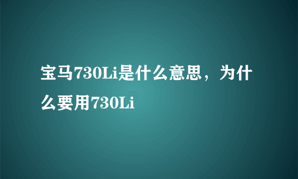 宝马730Li是什么意思，为什么要用730Li