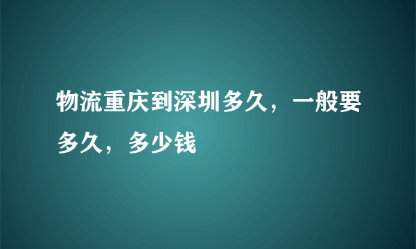 物流重庆到深圳多久，一般要多久，多少钱