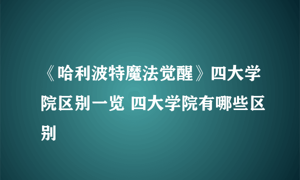 《哈利波特魔法觉醒》四大学院区别一览 四大学院有哪些区别