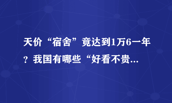 天价“宿舍”竟达到1万6一年？我国有哪些“好看不贵”的高校宿舍？