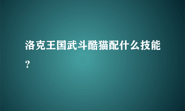 洛克王国武斗酷猫配什么技能？