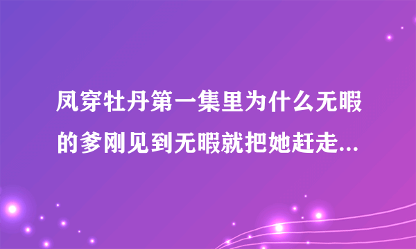 凤穿牡丹第一集里为什么无暇的爹刚见到无暇就把她赶走第二集她爹见到龙袍立刻就死了？