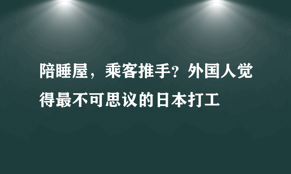 陪睡屋，乘客推手？外国人觉得最不可思议的日本打工