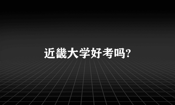 近畿大学好考吗?