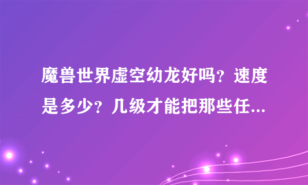 魔兽世界虚空幼龙好吗？速度是多少？几级才能把那些任务做完？