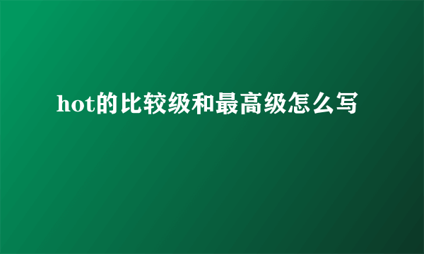 hot的比较级和最高级怎么写