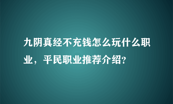 九阴真经不充钱怎么玩什么职业，平民职业推荐介绍？