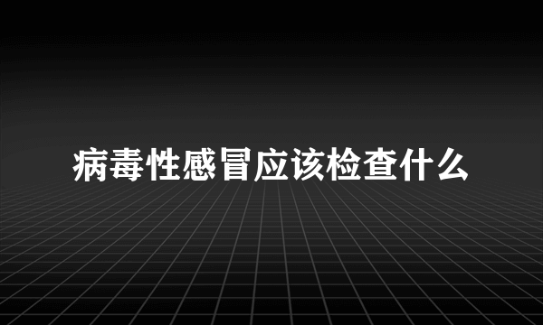 病毒性感冒应该检查什么