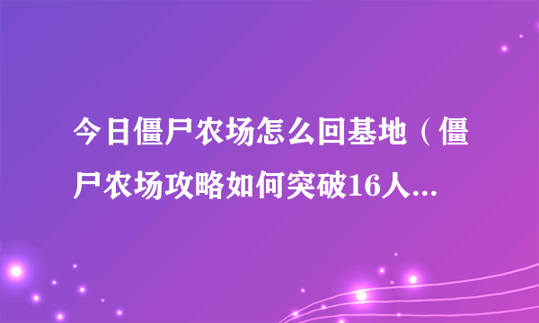 今日僵尸农场怎么回基地（僵尸农场攻略如何突破16人口上限）