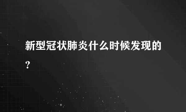 新型冠状肺炎什么时候发现的？