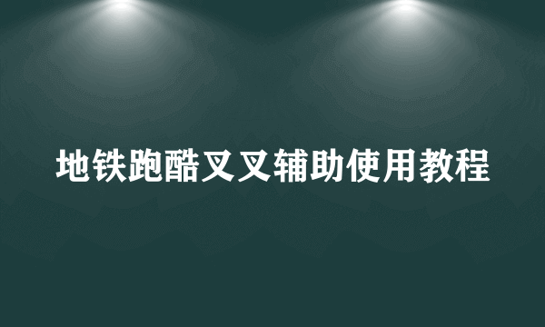 地铁跑酷叉叉辅助使用教程