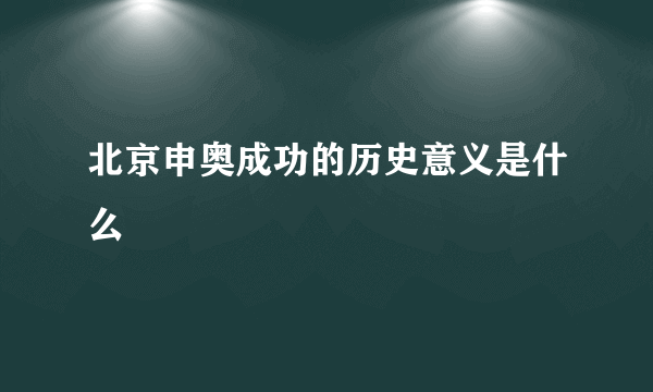 北京申奥成功的历史意义是什么