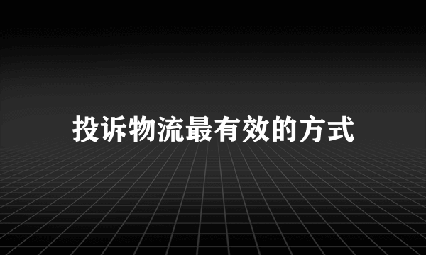 投诉物流最有效的方式