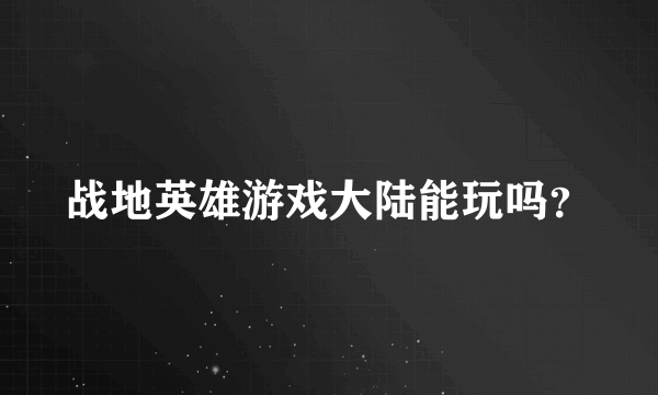 战地英雄游戏大陆能玩吗？