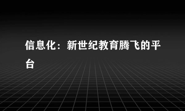 信息化：新世纪教育腾飞的平台