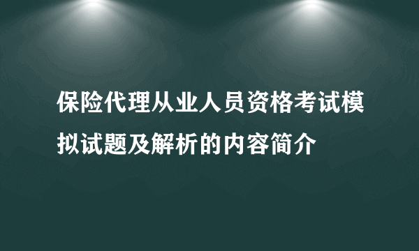 保险代理从业人员资格考试模拟试题及解析的内容简介