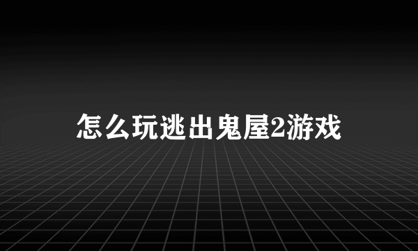 怎么玩逃出鬼屋2游戏