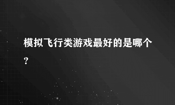 模拟飞行类游戏最好的是哪个？