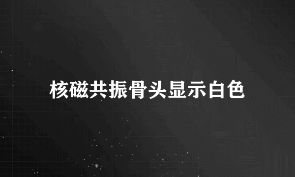 核磁共振骨头显示白色