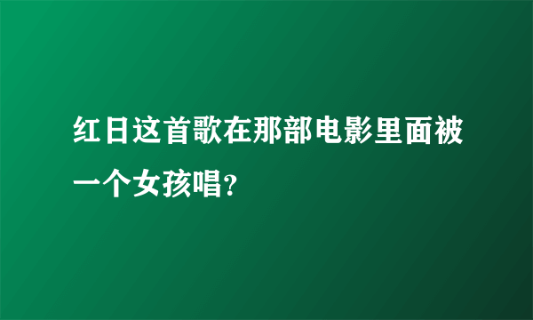 红日这首歌在那部电影里面被一个女孩唱？