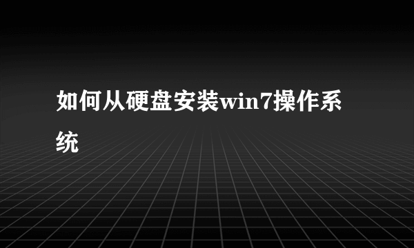 如何从硬盘安装win7操作系统