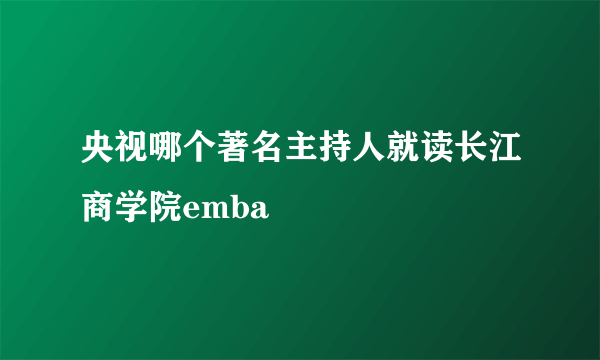 央视哪个著名主持人就读长江商学院emba