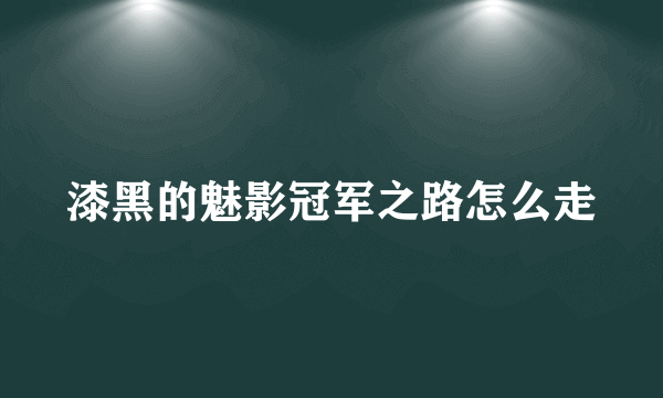 漆黑的魅影冠军之路怎么走