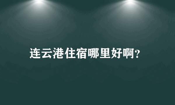 连云港住宿哪里好啊？